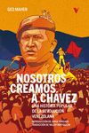 Nosotros creamos a Chávez : Una historia popular de la Revolución venezolana