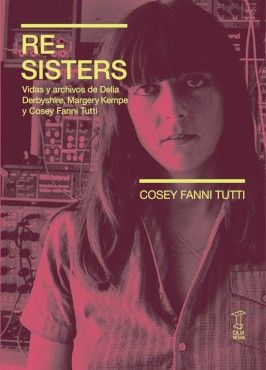 RE-SISTERS : VIDAS Y ARCHIVOS DE DELIA DERBYSHIRE, MARGERY KEMPE Y COSEY FANNI TUTTI