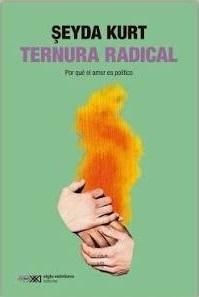 TERNURA RADICAL : POR QUÉ EL AMOR ES POLÍTICO