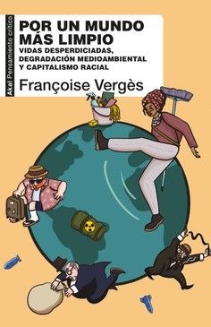 POR UN MUNDO MAS LIMPIO : VIDAS DESPERDICIADAS, DEGRADACION MEDIAMBIENTAL Y CAPITALISMO RACIAL