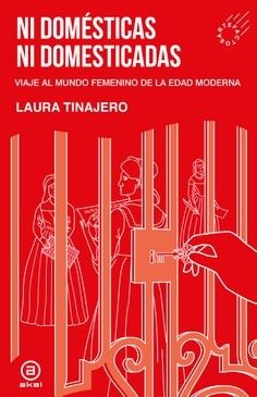 NI DOMESTICAS, NI DOMESTICADAS : VIAJE AL MUNDO FEMENINO DE LA EDAD MODERNA