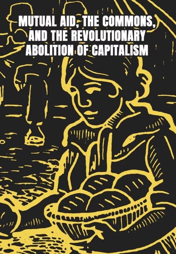 MUTUAL AID THE COMMONS AND THE REVOLUTIONARY ABOLITION OF CAPITALISM : Revisiting the Difference Between Mutual Aid and Charity