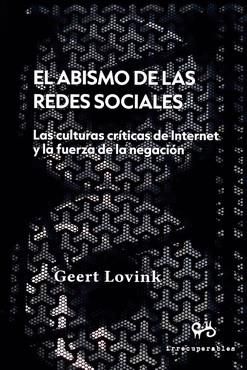 ABISMO DE LAS REDES SOCIALES, EL : LAS CULTURAS CRITICAS DE INTERNET Y LA FUERZA DE LA NEGACION